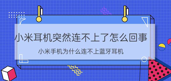 小米耳机突然连不上了怎么回事 小米手机为什么连不上蓝牙耳机？